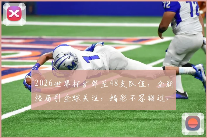 2026世界杯扩军至48支队伍，全新格局引全球关注，精彩不容错过，你准备好了吗