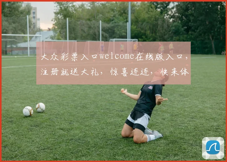 大众彩票入口welcome在线版入口，注册就送大礼，惊喜连连，快来体验