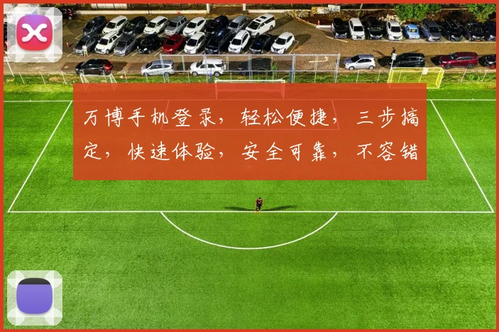 万博手机登录，轻松便捷，三步搞定，快速体验，安全可靠，不容错过，三重惊喜等你来