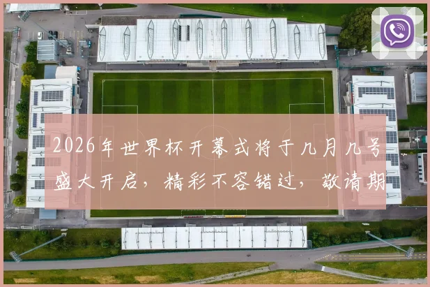 2026年世界杯开幕式将于几月几号盛大开启，精彩不容错过，敬请期待
