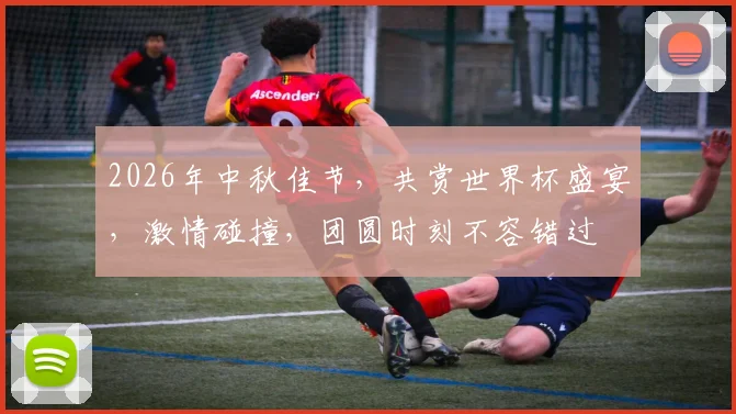 2026年中秋佳节，共赏世界杯盛宴，激情碰撞，团圆时刻不容错过