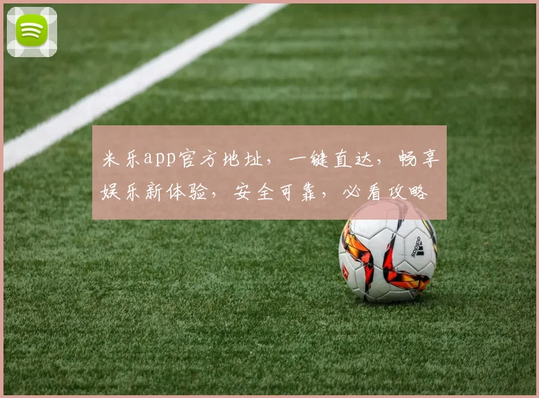 米乐app官方地址，一键直达，畅享娱乐新体验，安全可靠，必看攻略，快速访问